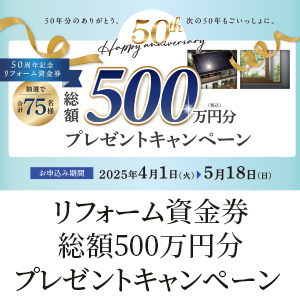 50周年記念 リフォーム資金券 総額500万円分（税込）プレゼントキャンペーンのお知らせ《2025年4月1日～5月18日》