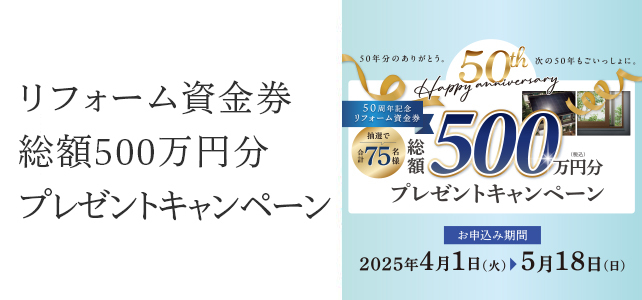 50周年記念 リフォーム資金券 総額500万円分（税込）プレゼントキャンペーンのお知らせ《2025年4月1日～5月18日》