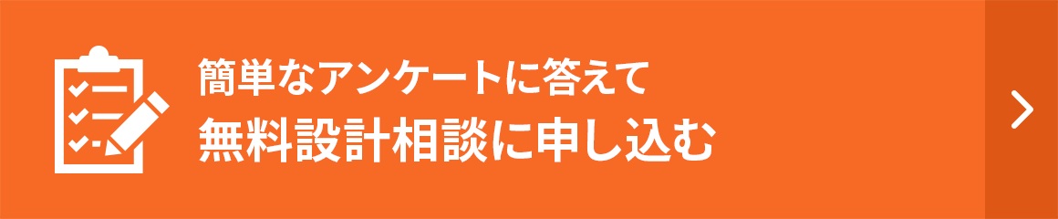 簡単なアンケートに答えて無料設計相談に申し込む