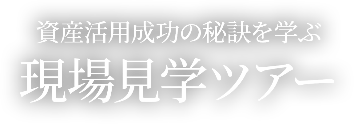 資産活用成功の秘訣を学ぶ現場見学ツアー