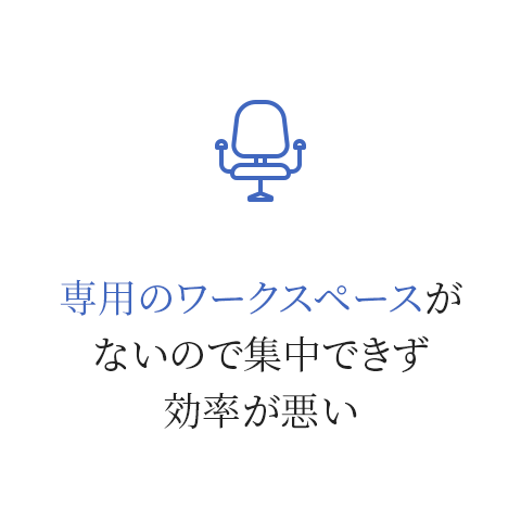 専用のワークスペースがないので集中できず効率が悪い