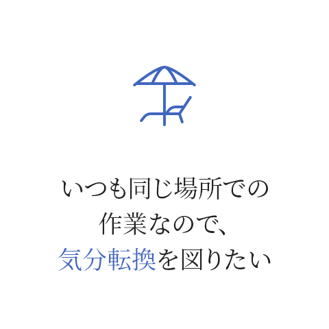 いつも同じ場所での作業なので、気分転換を図りたい